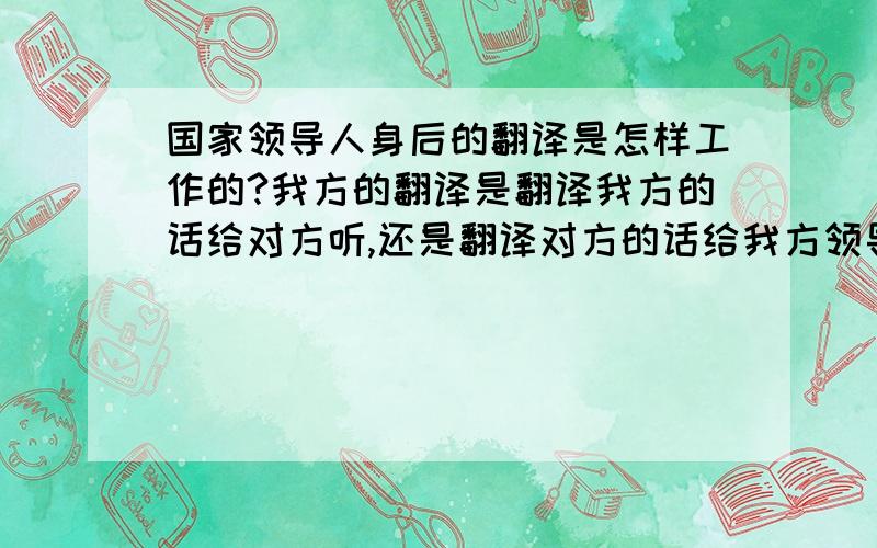 国家领导人身后的翻译是怎样工作的?我方的翻译是翻译我方的话给对方听,还是翻译对方的话给我方领导人听?两个翻译之间说话吗?