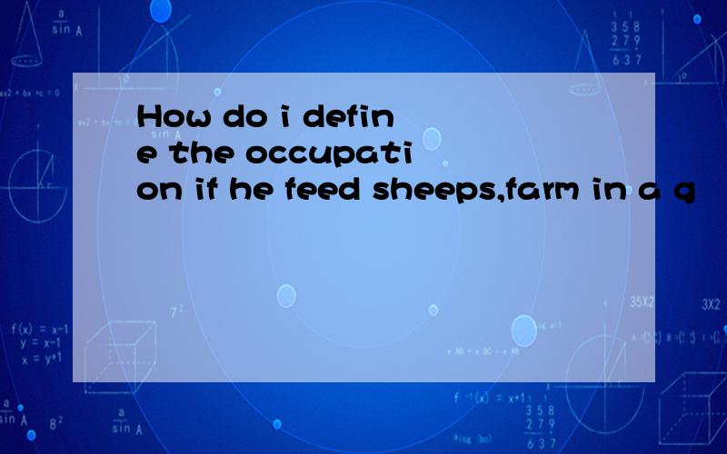 How do i define the occupation if he feed sheeps,farm in a g