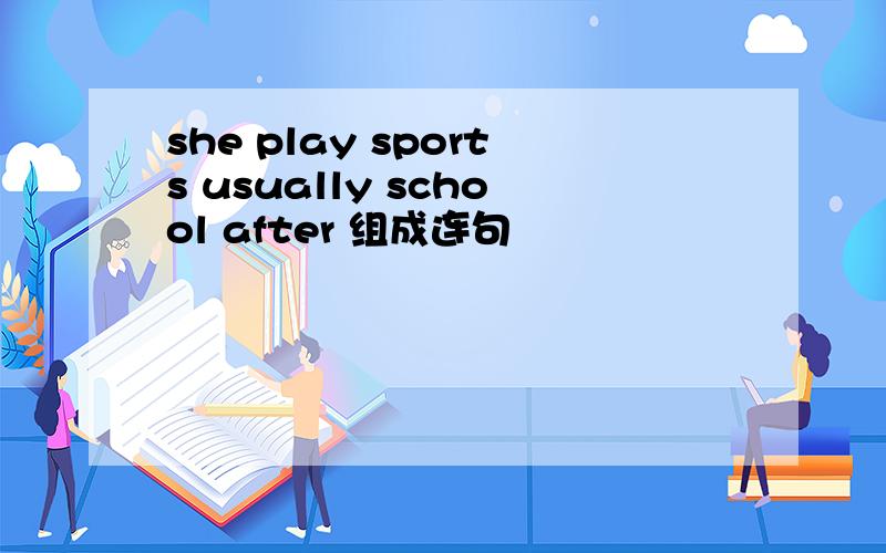 she play sports usually school after 组成连句