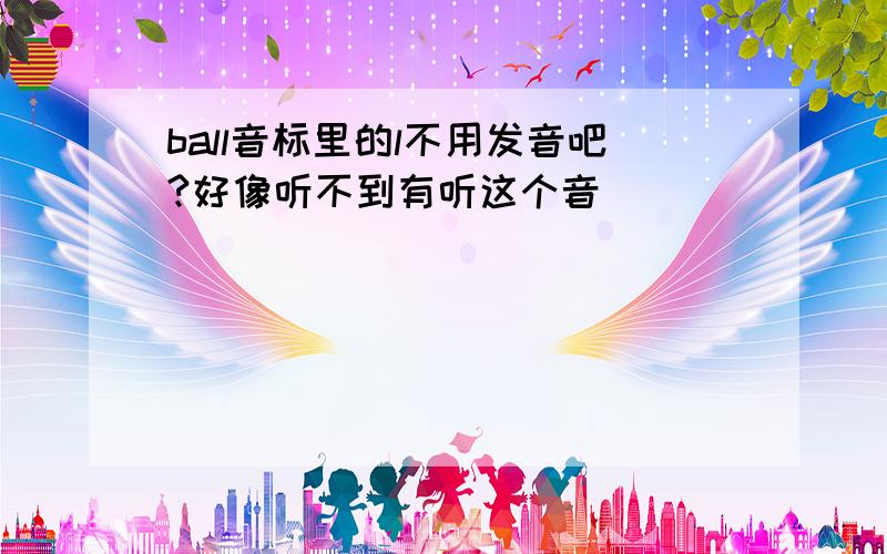 ball音标里的l不用发音吧?好像听不到有听这个音