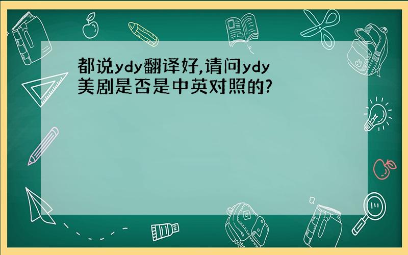 都说ydy翻译好,请问ydy美剧是否是中英对照的?