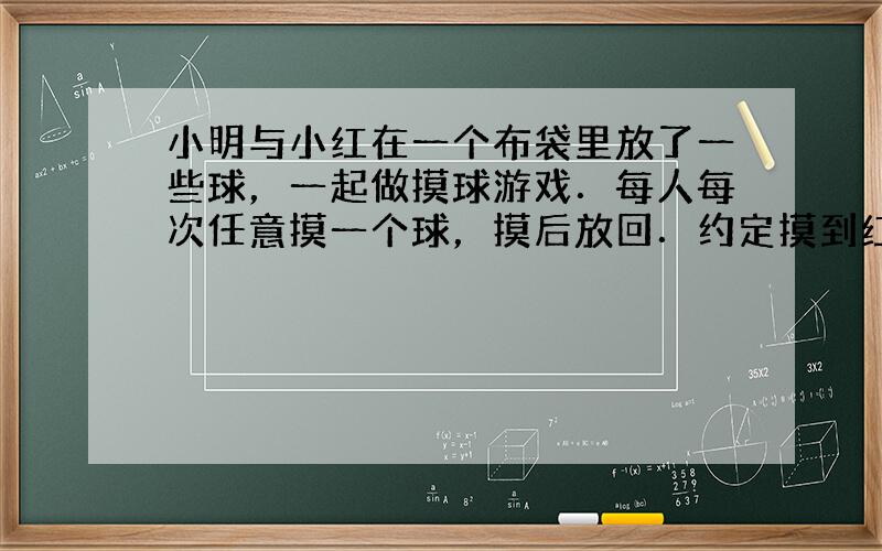 小明与小红在一个布袋里放了一些球，一起做摸球游戏．每人每次任意摸一个球，摸后放回．约定摸到红球小明得1分，摸到黄球小红得