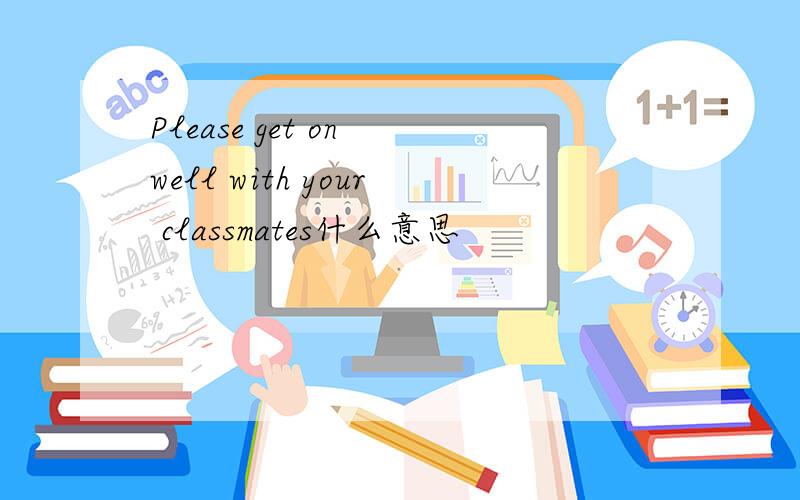 Please get on well with your classmates什么意思