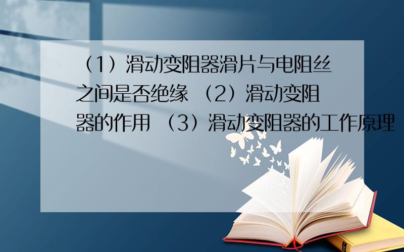 （1）滑动变阻器滑片与电阻丝之间是否绝缘 （2）滑动变阻器的作用 （3）滑动变阻器的工作原理