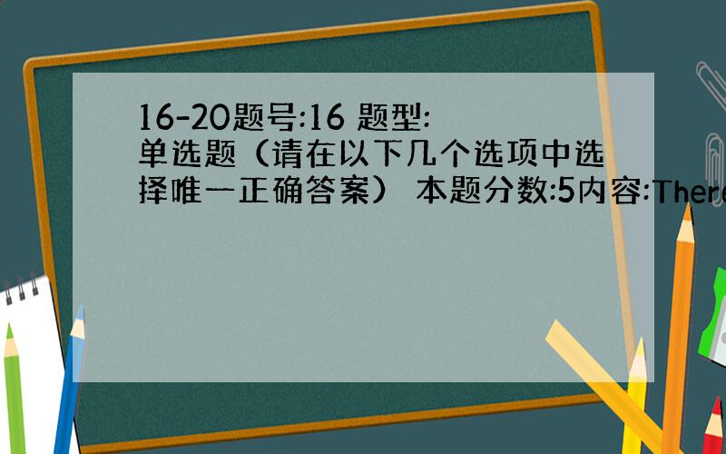 16-20题号:16 题型:单选题（请在以下几个选项中选择唯一正确答案） 本题分数:5内容:There were dir