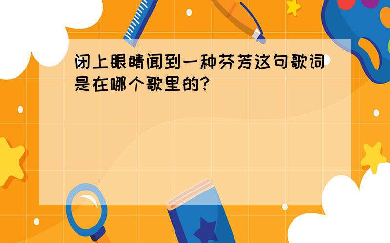 闭上眼睛闻到一种芬芳这句歌词是在哪个歌里的?