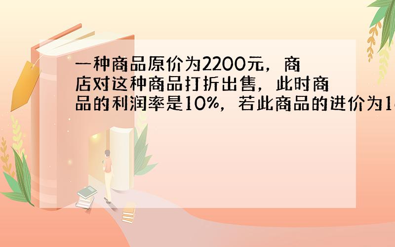 一种商品原价为2200元，商店对这种商品打折出售，此时商品的利润率是10%，若此商品的进价为1600元，则这种商品是按原