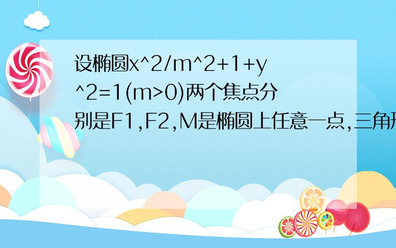 设椭圆x^2/m^2+1+y^2=1(m>0)两个焦点分别是F1,F2,M是椭圆上任意一点,三角形F1MF2周长2+2根