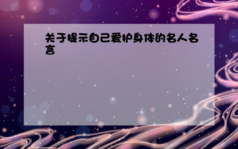 关于提示自己爱护身体的名人名言