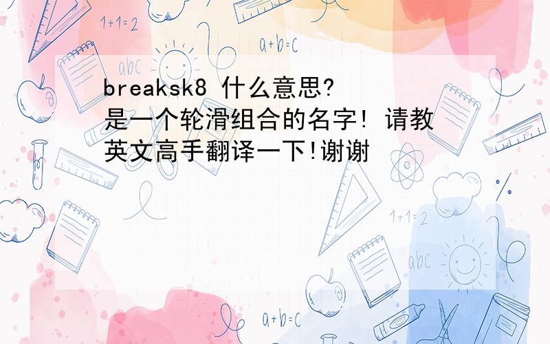 breaksk8 什么意思?是一个轮滑组合的名字! 请教英文高手翻译一下!谢谢