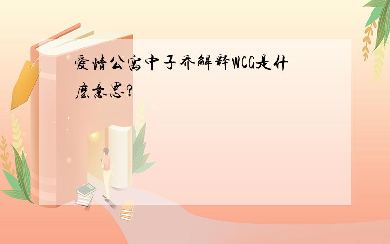 爱情公寓中子乔解释WCG是什麽意思?