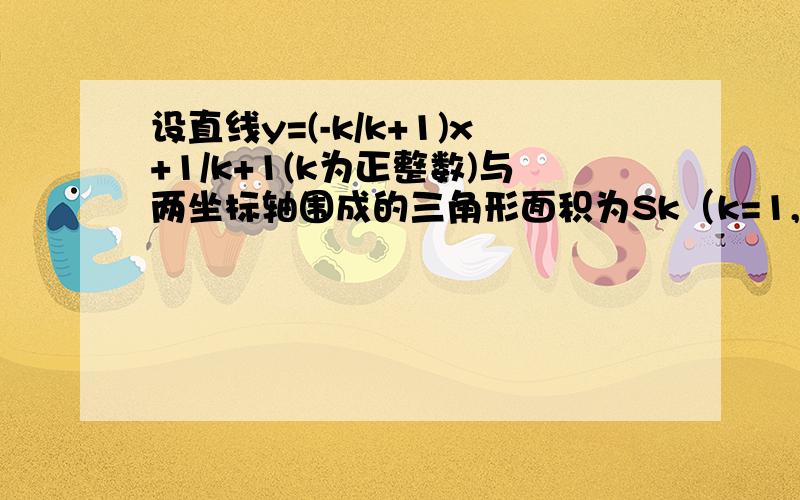 设直线y=(-k/k+1)x+1/k+1(k为正整数)与两坐标轴围成的三角形面积为Sk（k=1,2,3···2013）求