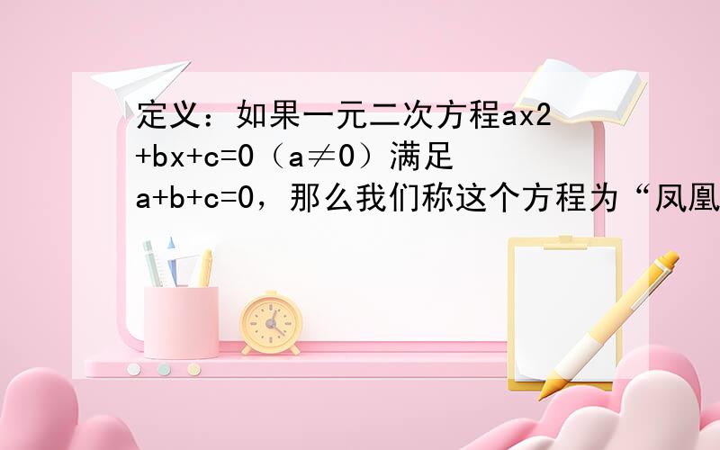 定义：如果一元二次方程ax2+bx+c=0（a≠0）满足a+b+c=0，那么我们称这个方程为“凤凰”方程.已知ax2+b