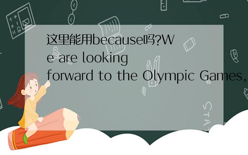 这里能用because吗?We are looking forward to the Olympic Games,___