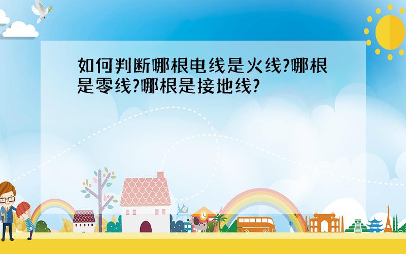 如何判断哪根电线是火线?哪根是零线?哪根是接地线?