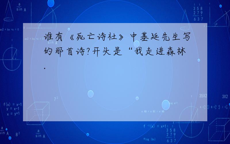 谁有《死亡诗社》中基廷先生写的那首诗?开头是“我走进森林.