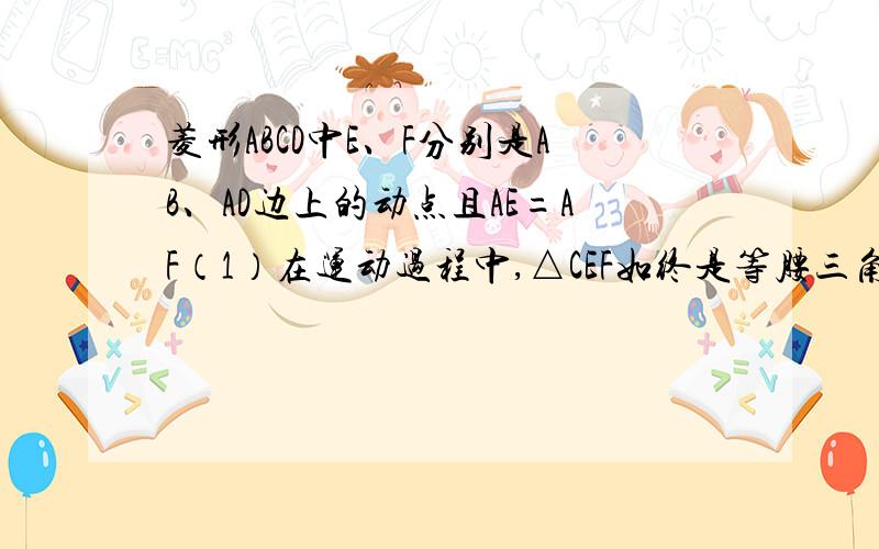 菱形ABCD中E、F分别是AB、AD边上的动点且AE=AF（1）在运动过程中,△CEF如终是等腰三角形吗? （