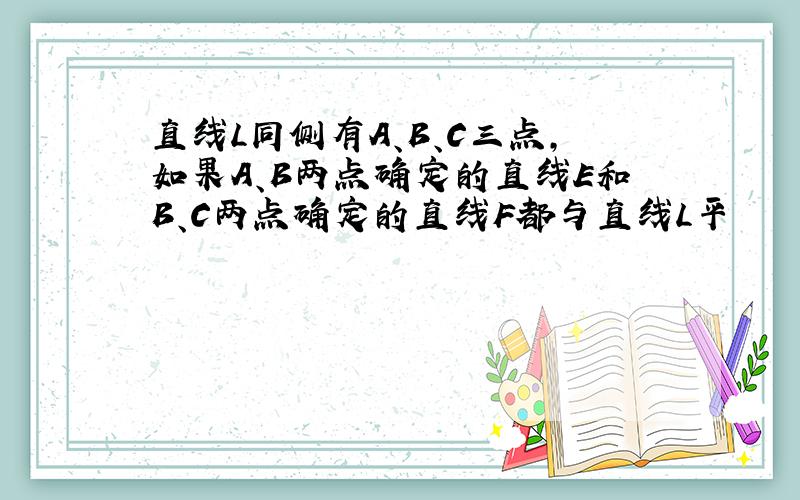 直线L同侧有A、B、C三点,如果A、B两点确定的直线E和B、C两点确定的直线F都与直线L平