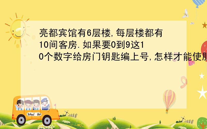 亮都宾馆有6层楼,每层楼都有10间客房.如果要0到9这10个数字给房门钥匙编上号,怎样才能使服务员很容意就知道是哪间客房