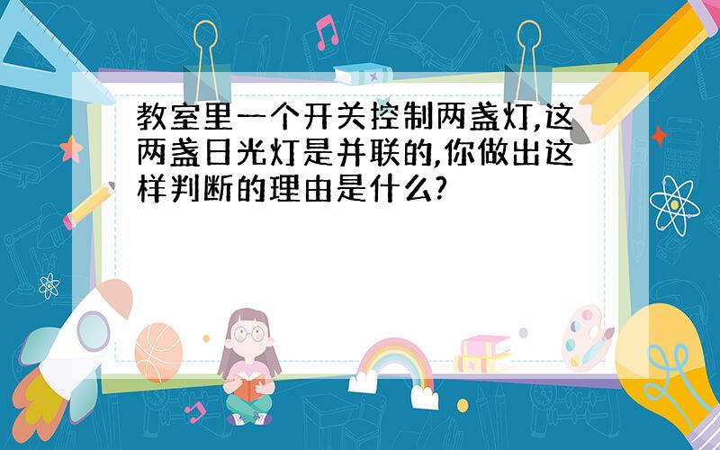 教室里一个开关控制两盏灯,这两盏日光灯是并联的,你做出这样判断的理由是什么?