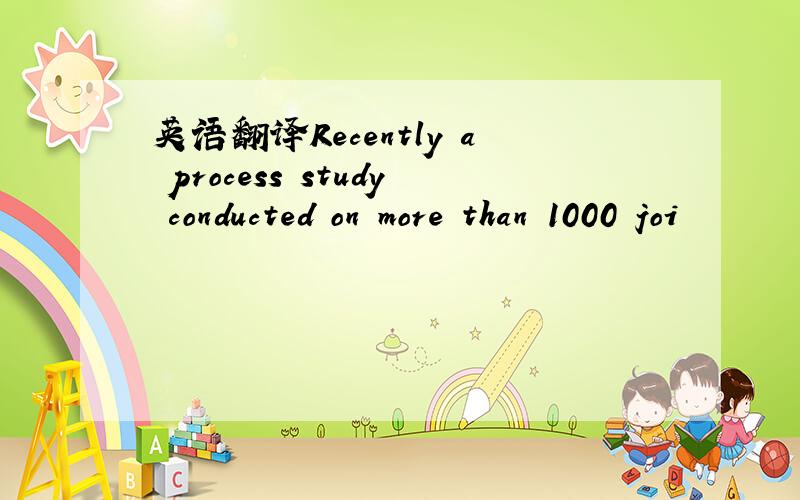 英语翻译Recently a process study conducted on more than 1000 joi