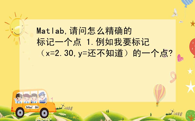 Matlab,请问怎么精确的标记一个点 1.例如我要标记（x=2.30,y=还不知道）的一个点?