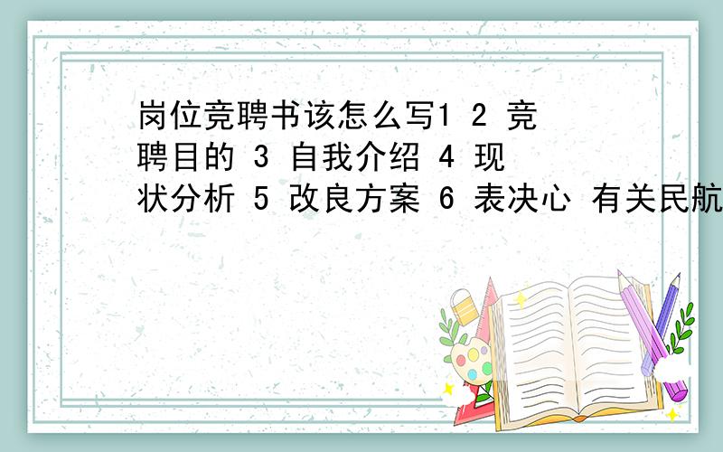 岗位竞聘书该怎么写1 2 竞聘目的 3 自我介绍 4 现状分析 5 改良方案 6 表决心 有关民航订票处的岗位竞聘说