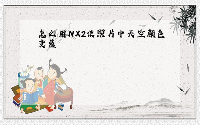 怎么用NX2使照片中天空颜色变蓝