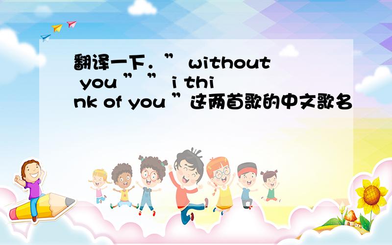 翻译一下．” without you ” ” i think of you ”这两首歌的中文歌名