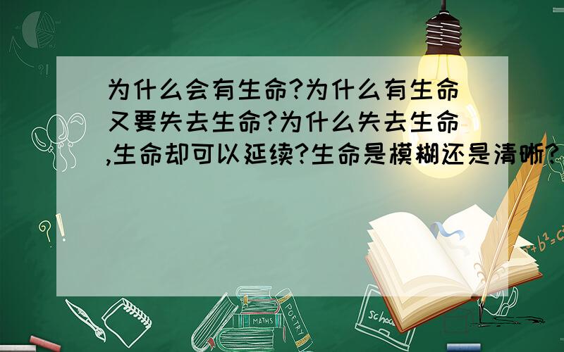 为什么会有生命?为什么有生命又要失去生命?为什么失去生命,生命却可以延续?生命是模糊还是清晰?