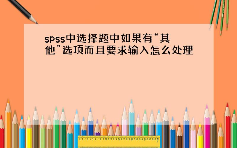 spss中选择题中如果有“其他”选项而且要求输入怎么处理