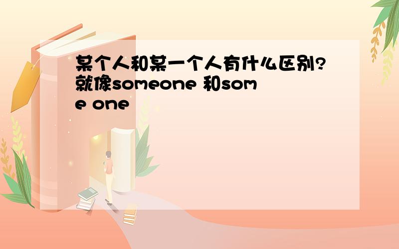 某个人和某一个人有什么区别?就像someone 和some one