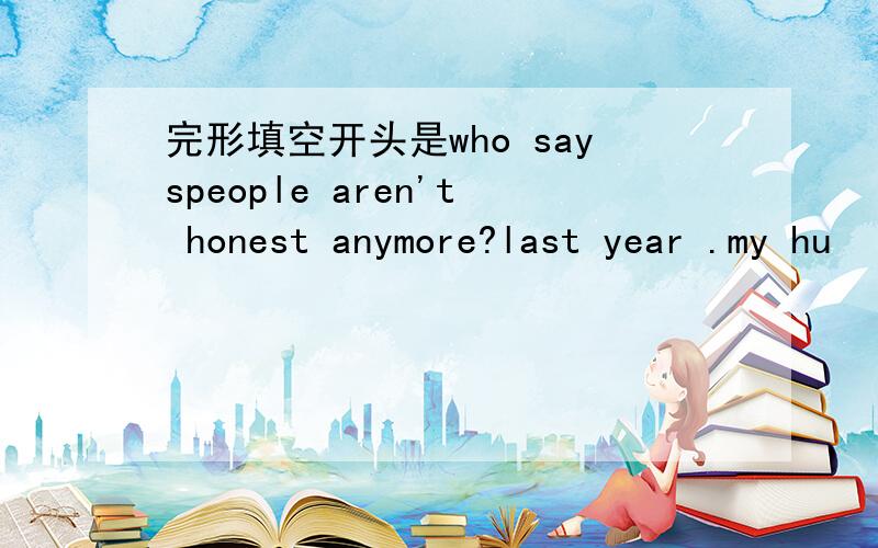 完形填空开头是who sayspeople aren't honest anymore?last year .my hu