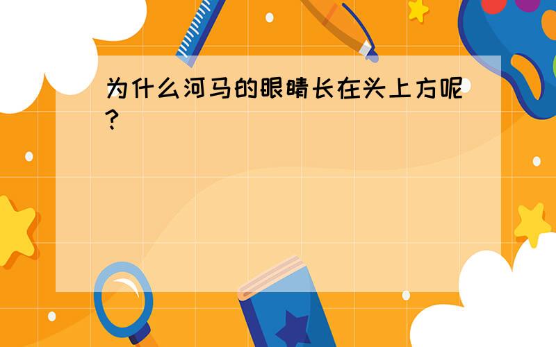 为什么河马的眼睛长在头上方呢?