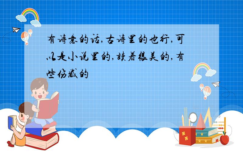 有诗意的话,古诗里的也行,可以是小说里的,读着很美的,有些伤感的