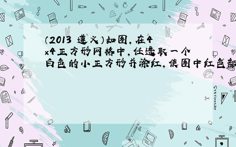 （2013•遵义）如图，在4×4正方形网格中，任选取一个白色的小正方形并涂红，使图中红色部分的图形构成一个轴对称图形的概