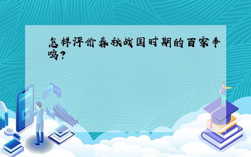 怎样评价春秋战国时期的百家争鸣?