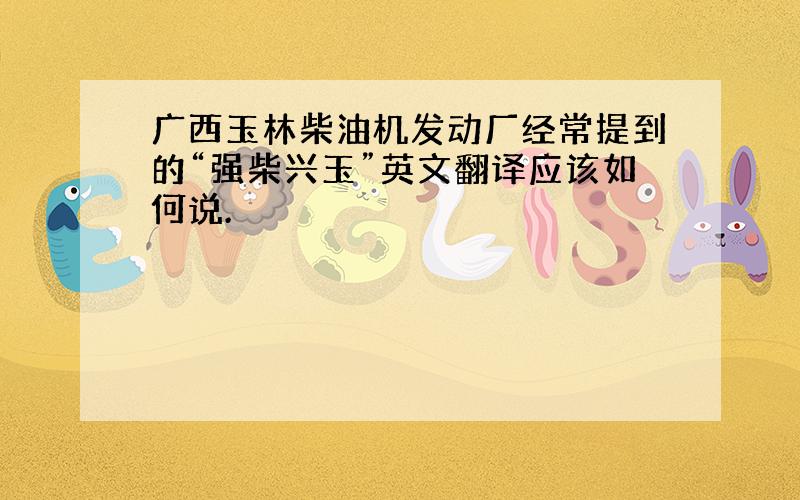 广西玉林柴油机发动厂经常提到的“强柴兴玉”英文翻译应该如何说.