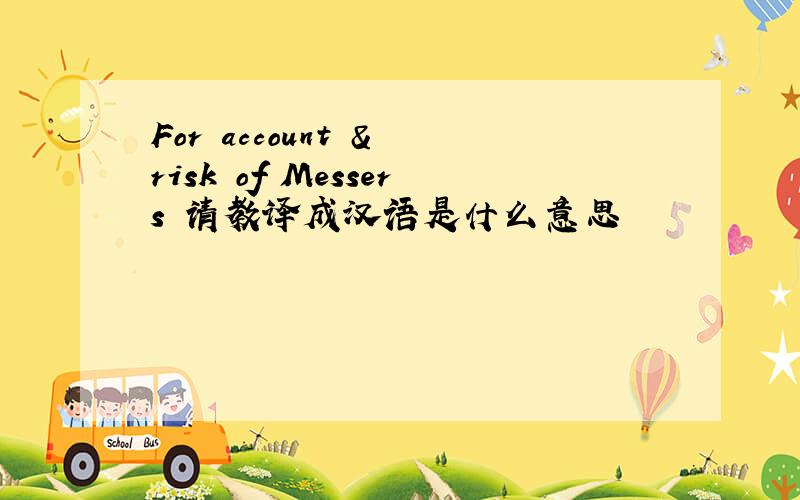 For account & risk of Messers 请教译成汉语是什么意思