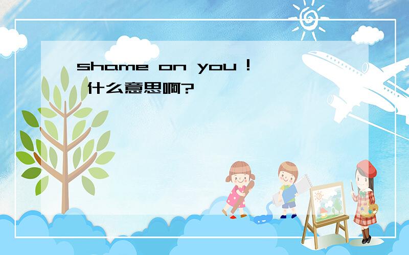 shame on you ! 什么意思啊?