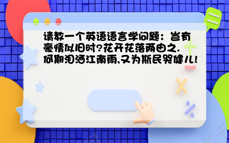 请教一个英语语言学问题：岂有豪情似旧时?花开花落两由之.何期泪洒江南雨,又为斯民哭健儿!