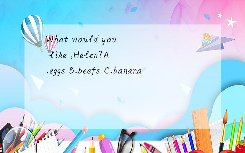 What would you like ,Helen?A.eggs B.beefs C.banana