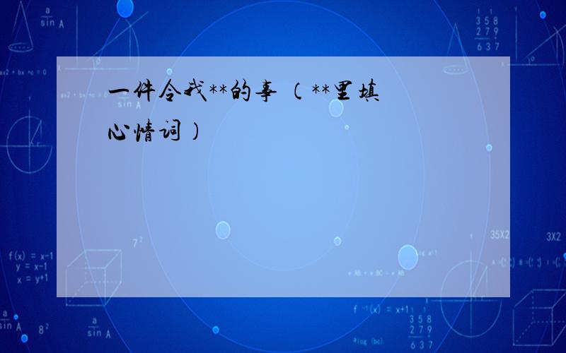 一件令我**的事 （**里填心情词）