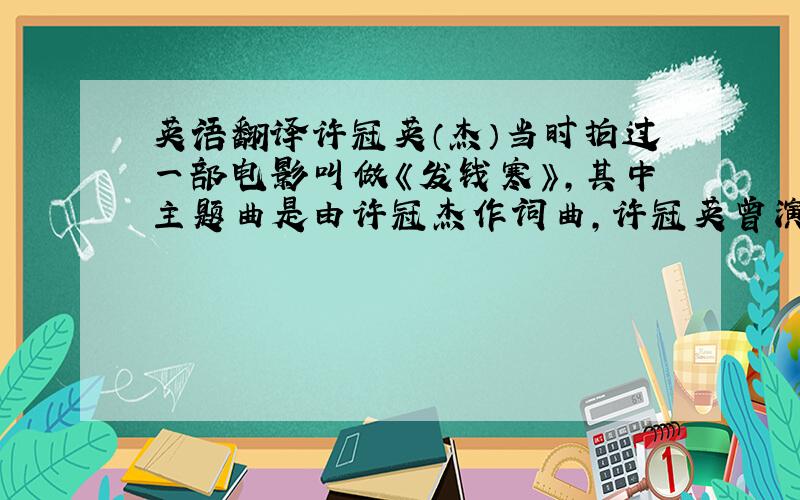 英语翻译许冠英（杰）当时拍过一部电影叫做《发钱寒》，其中主题曲是由许冠杰作词曲，许冠英曾演唱过的《发钱寒》，现求他的解释