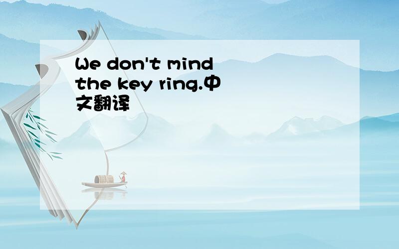 We don't mind the key ring.中文翻译