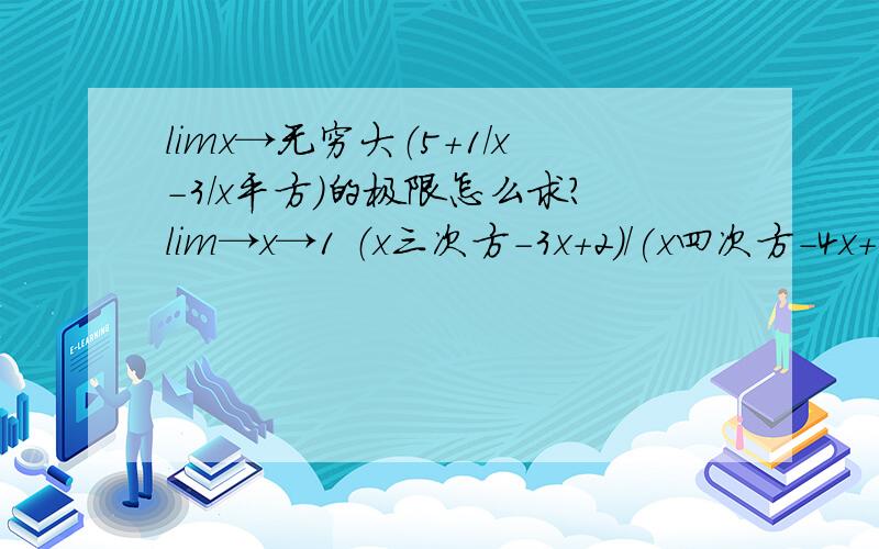 limx→无穷大（5+1/x-3/x平方)的极限怎么求?lim→x→1 （x三次方-3x+2）/(x四次方-4x+3)极