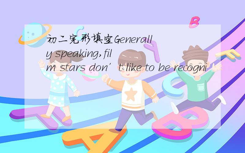 初二完形填空Generally speaking,film stars don’t like to be recogni