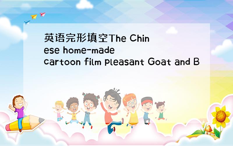 英语完形填空The Chinese home-made cartoon film pleasant Goat and B