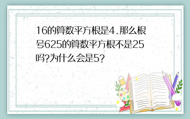 16的算数平方根是4.那么根号625的算数平方根不是25吗?为什么会是5?