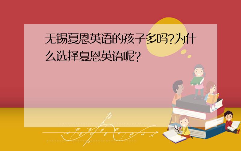 无锡夏恩英语的孩子多吗?为什么选择夏恩英语呢?